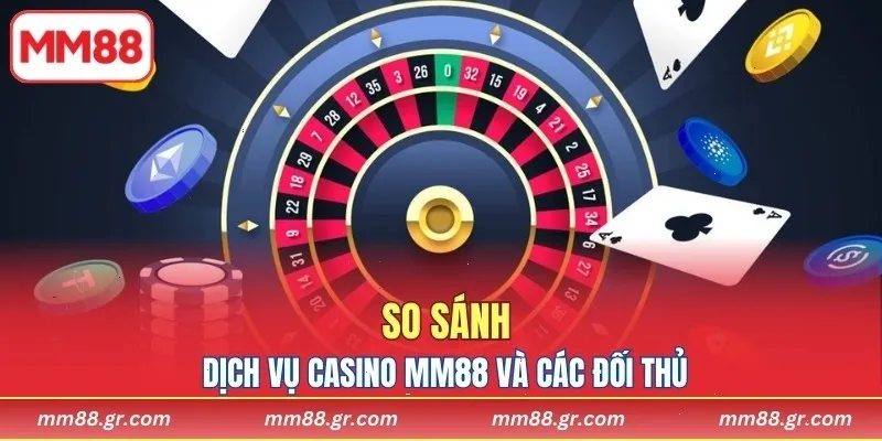 So sánh dịch vụ Casino MM88 và các đối thủ