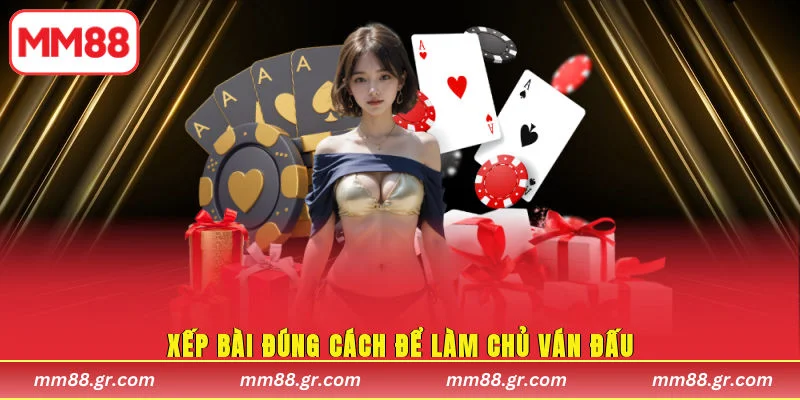 Xếp bài đúng cách để làm chủ ván đấu